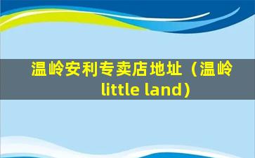 温岭安利专卖店地址（温岭little land）